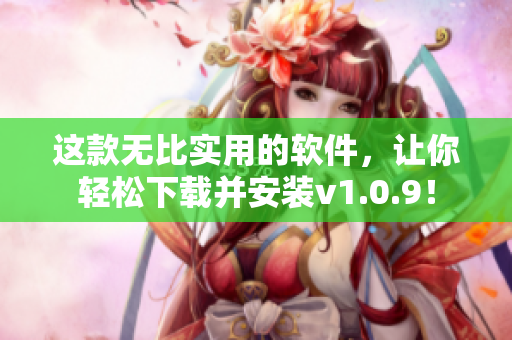 这款无比实用的软件，让你轻松下载并安装v1.0.9！