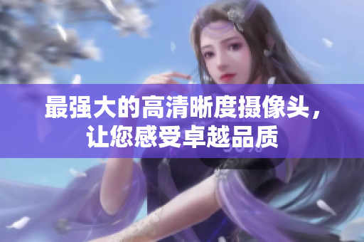 最强大的高清晰度摄像头，让您感受卓越品质
