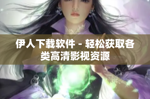 伊人下载软件 - 轻松获取各类高清影视资源