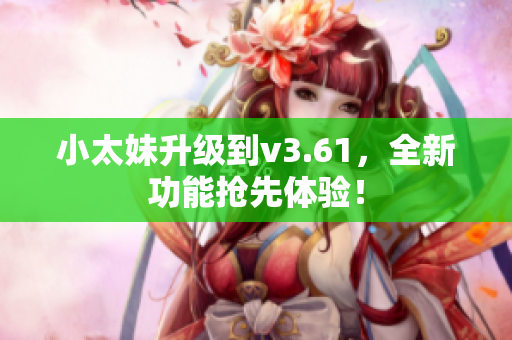 小太妹升级到v3.61，全新功能抢先体验！