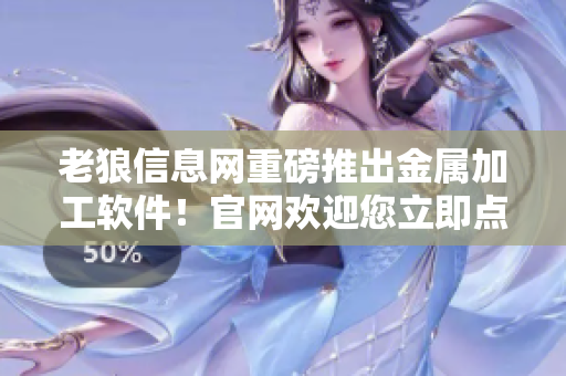 老狼信息网重磅推出金属加工软件！官网欢迎您立即点击！