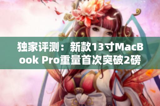 独家评测：新款13寸MacBook Pro重量首次突破2磅！