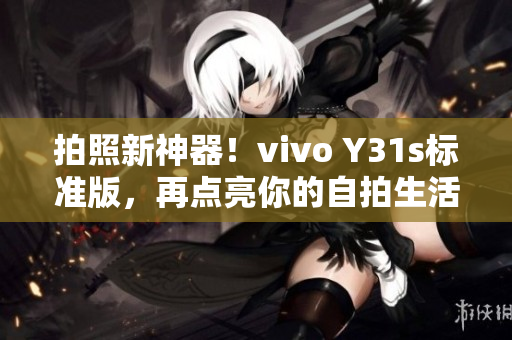 拍照新神器！vivo Y31s标准版，再点亮你的自拍生活