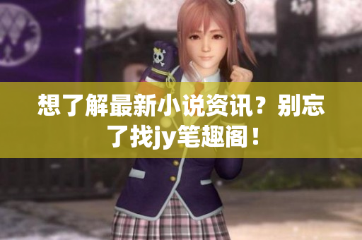 想了解最新小说资讯？别忘了找jy笔趣阁！