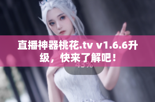 直播神器桃花.tv v1.6.6升级，快来了解吧！