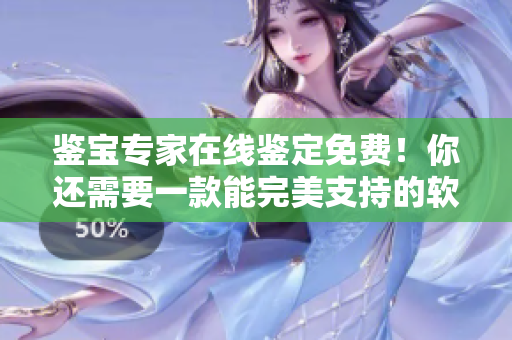鉴宝专家在线鉴定免费！你还需要一款能完美支持的软件吗？