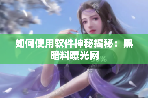 如何使用软件神秘揭秘：黑暗料曝光网
