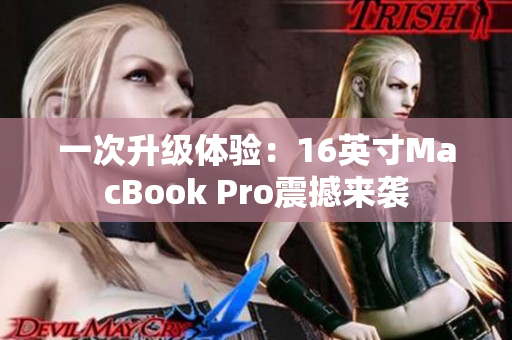 一次升级体验：16英寸MacBook Pro震撼来袭