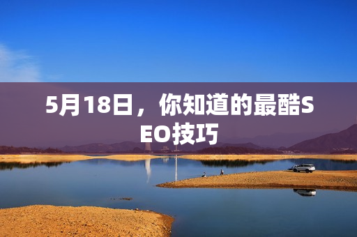 5月18日，你知道的最酷SEO技巧