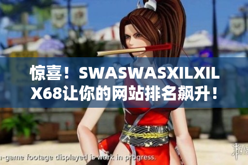 惊喜！SWASWASXILXILX68让你的网站排名飙升！