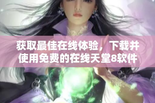 获取最佳在线体验，下载并使用免费的在线天堂8软件