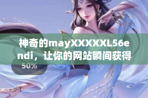神奇的mayXXXXXL56endi，让你的网站瞬间获得SEO优化效果！