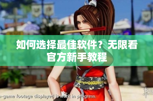 如何选择最佳软件？无限看官方新手教程