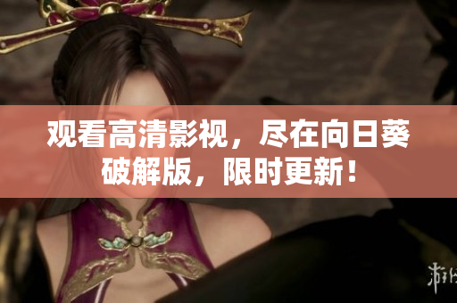 观看高清影视，尽在向日葵破解版，限时更新！
