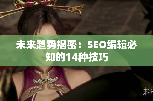 未来趋势揭密：SEO编辑必知的14种技巧