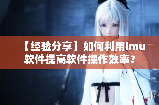 【经验分享】如何利用imu软件提高软件操作效率？