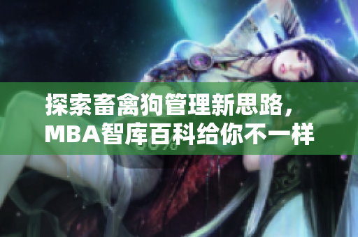 探索畜禽狗管理新思路， MBA智库百科给你不一样的经验分享！