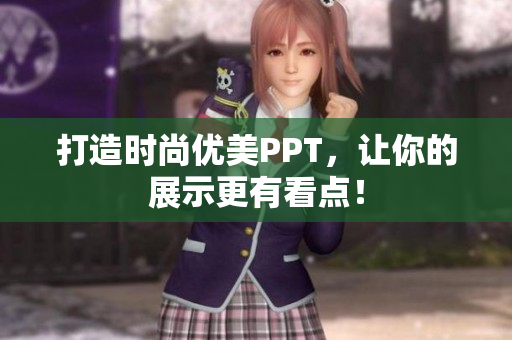 打造时尚优美PPT，让你的展示更有看点！