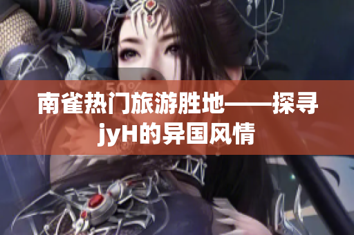 南雀热门旅游胜地——探寻jyH的异国风情