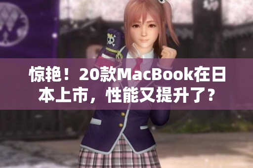 惊艳！20款MacBook在日本上市，性能又提升了？
