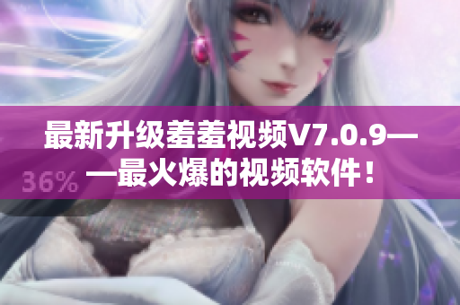 最新升级羞羞视频V7.0.9——最火爆的视频软件！