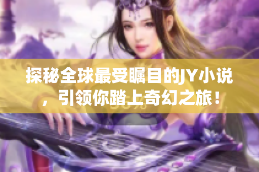 探秘全球最受瞩目的JY小说，引领你踏上奇幻之旅！