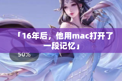 「16年后，他用mac打开了一段记忆」