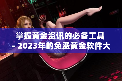 掌握黄金资讯的必备工具 - 2023年的免费黄金软件大全