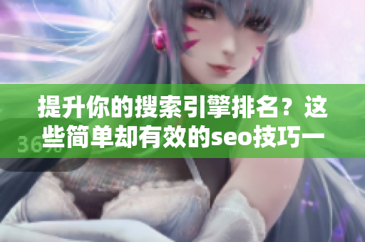 提升你的搜索引擎排名？这些简单却有效的seo技巧一定会帮助到你！