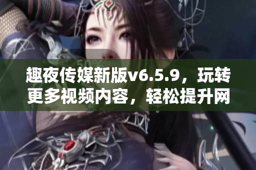 趣夜传媒新版v6.5.9，玩转更多视频内容，轻松提升网站SEO排名！