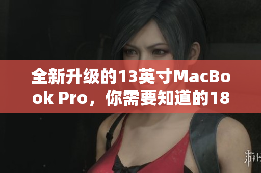 全新升级的13英寸MacBook Pro，你需要知道的18-19年三大变化！