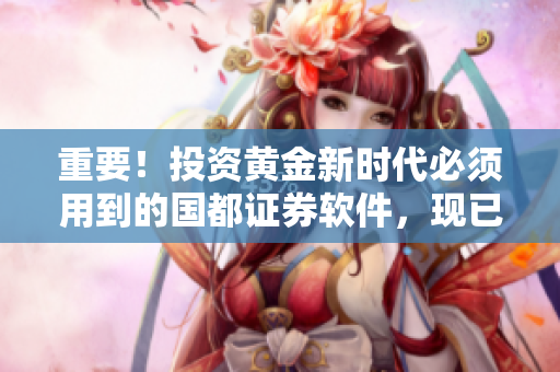 重要！投资黄金新时代必须用到的国都证券软件，现已提供下载！