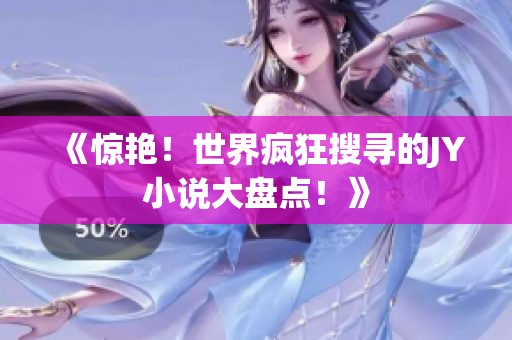 《惊艳！世界疯狂搜寻的JY小说大盘点！》