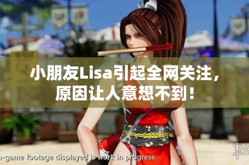 小朋友Lisa引起全网关注，原因让人意想不到！