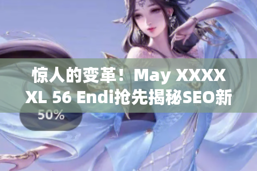 惊人的变革！May XXXXXL 56 Endi抢先揭秘SEO新趋势