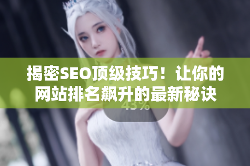 揭密SEO顶级技巧！让你的网站排名飙升的最新秘诀