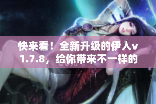 快来看！全新升级的伊人v1.7.8，给你带来不一样的使用体验！