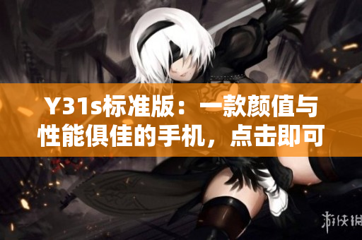 Y31s标准版：一款颜值与性能俱佳的手机，点击即可下载！