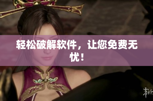轻松破解软件，让您免费无忧！