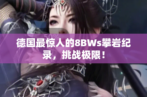 德国最惊人的8BWs攀岩纪录，挑战极限！