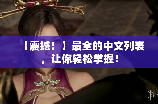 【震撼！】最全的中文列表，让你轻松掌握！