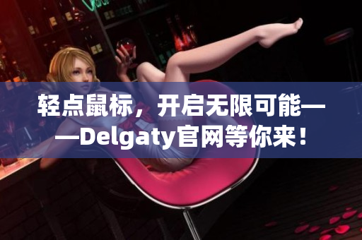 轻点鼠标，开启无限可能——Delgaty官网等你来！