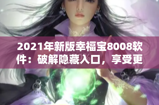 2021年新版幸福宝8008软件：破解隐藏入口，享受更多幸福！
