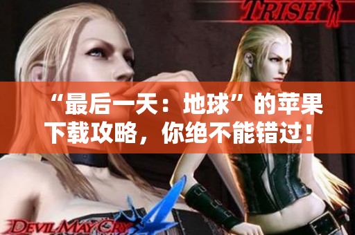 “最后一天：地球”的苹果下载攻略，你绝不能错过！