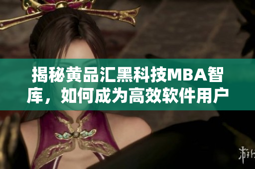 揭秘黄品汇黑科技MBA智库，如何成为高效软件用户？