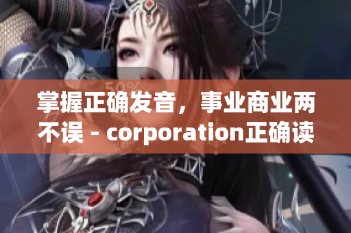 掌握正确发音，事业商业两不误 - corporation正确读法