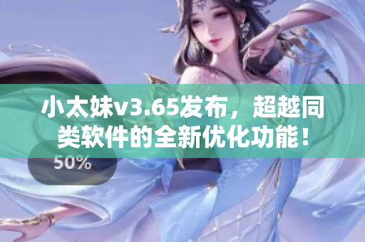 小太妹v3.65发布，超越同类软件的全新优化功能！