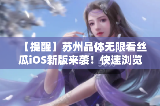 【提醒】苏州晶体无限看丝瓜iOS新版来袭！快速浏览网站视频内容，让你爱不释手！