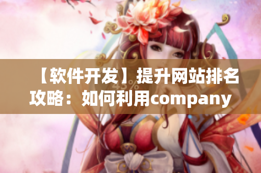 【软件开发】提升网站排名攻略：如何利用company Limited助您SEO优化