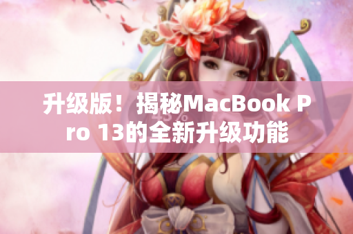 升级版！揭秘MacBook Pro 13的全新升级功能